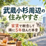 武蔵小杉周辺の住みやすさ｜家賃で断念して隣に5年住んだ本音